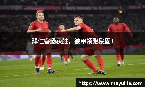 拜仁客场获胜，德甲领跑稳固！