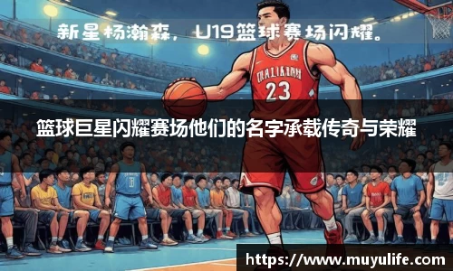篮球巨星闪耀赛场他们的名字承载传奇与荣耀