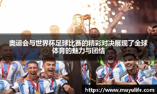 奥运会与世界杯足球比赛的精彩对决展现了全球体育的魅力与团结