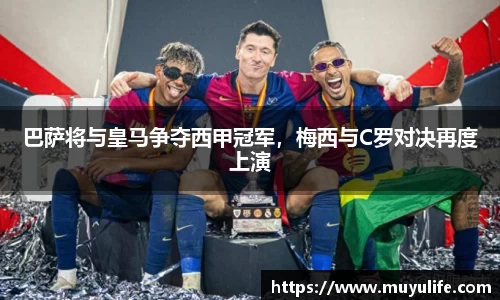 巴萨将与皇马争夺西甲冠军，梅西与C罗对决再度上演