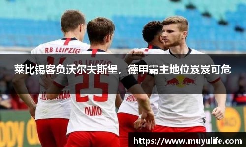 莱比锡客负沃尔夫斯堡，德甲霸主地位岌岌可危