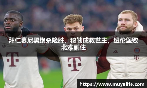 拜仁慕尼黑绝杀险胜，穆勒成救世主，纽伦堡败北难副住