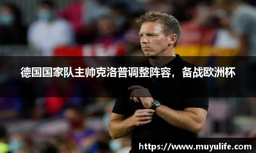 德国国家队主帅克洛普调整阵容，备战欧洲杯