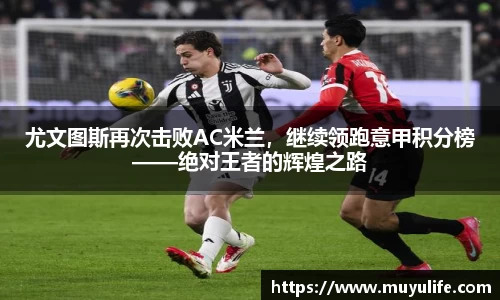 尤文图斯再次击败AC米兰，继续领跑意甲积分榜——绝对王者的辉煌之路