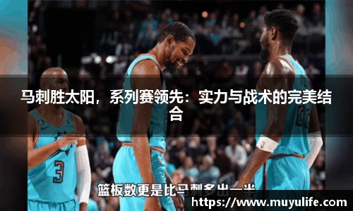 马刺胜太阳，系列赛领先：实力与战术的完美结合