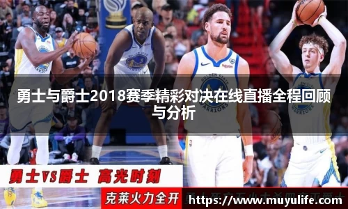 勇士与爵士2018赛季精彩对决在线直播全程回顾与分析