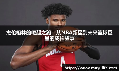 杰伦格林的崛起之路：从NBA新星到未来篮球巨星的成长故事