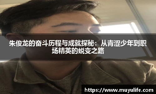 朱俊龙的奋斗历程与成就探秘：从青涩少年到职场精英的蜕变之路