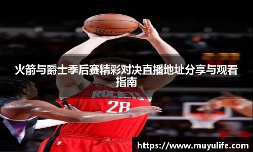 火箭与爵士季后赛精彩对决直播地址分享与观看指南