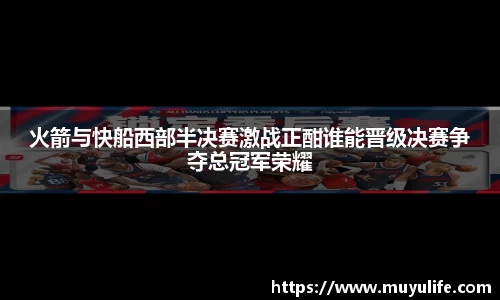 火箭与快船西部半决赛激战正酣谁能晋级决赛争夺总冠军荣耀