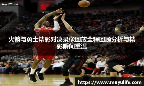 火箭与勇士精彩对决录像回放全程回顾分析与精彩瞬间重温