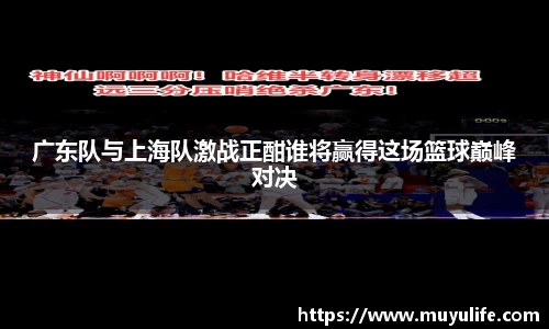 广东队与上海队激战正酣谁将赢得这场篮球巅峰对决