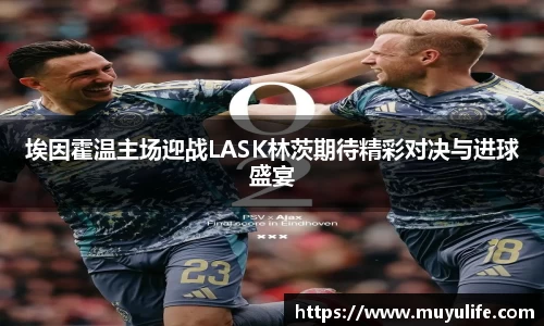 埃因霍温主场迎战LASK林茨期待精彩对决与进球盛宴