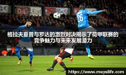 格拉夫夏普与罗达的激烈对决揭示了荷甲联赛的竞争魅力与未来发展潜力