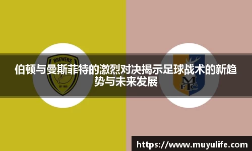 伯顿与曼斯菲特的激烈对决揭示足球战术的新趋势与未来发展