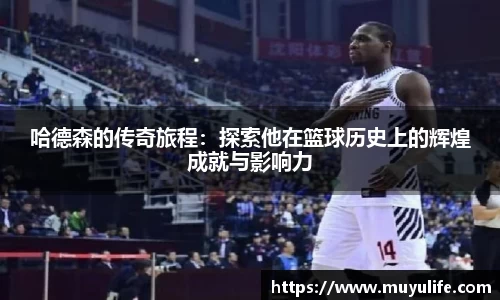 哈德森的传奇旅程：探索他在篮球历史上的辉煌成就与影响力
