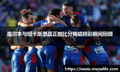 墨尔本与纽卡斯激战正酣比分揭晓精彩瞬间回顾