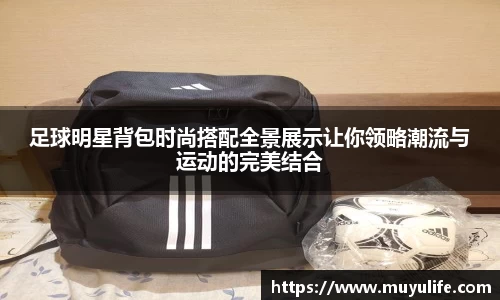 足球明星背包时尚搭配全景展示让你领略潮流与运动的完美结合
