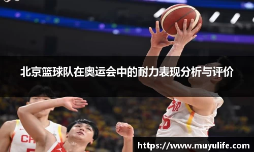 北京篮球队在奥运会中的耐力表现分析与评价